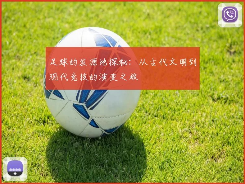 足球的发源地探秘：从古代文明到现代竞技的演变之旅