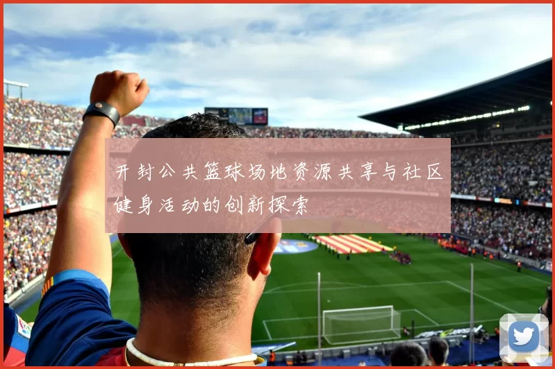 开封公共篮球场地资源共享与社区健身活动的创新探索