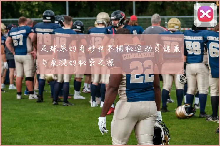 足球尿的奇妙世界揭秘运动员健康与表现的秘密之源
