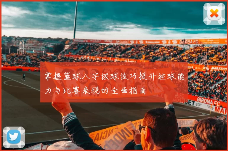 掌握篮球八字拨球技巧提升控球能力与比赛表现的全面指南