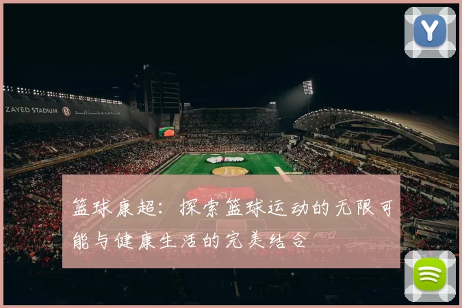 篮球康超：探索篮球运动的无限可能与健康生活的完美结合