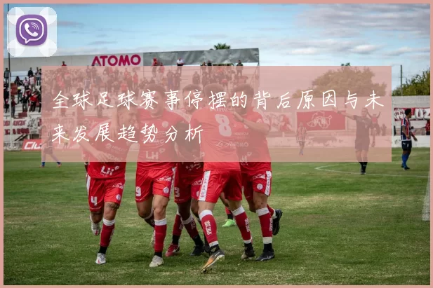 全球足球赛事停摆的背后原因与未来发展趋势分析